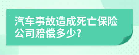 汽车事故造成死亡保险公司赔偿多少?