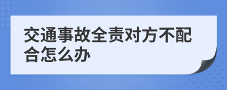 交通事故全责对方不配合怎么办