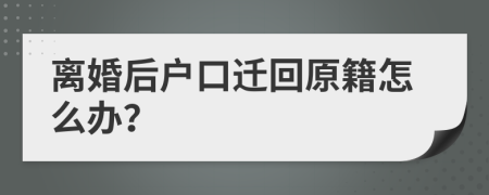 离婚后户口迁回原籍怎么办？