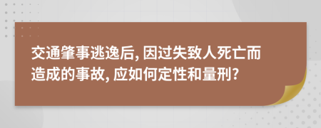 交通肇事逃逸后, 因过失致人死亡而造成的事故, 应如何定性和量刑?