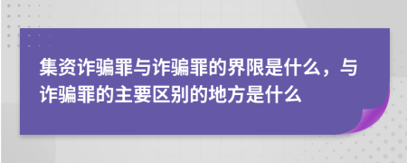 集资诈骗罪与诈骗罪的界限是什么，与诈骗罪的主要区别的地方是什么