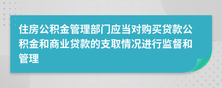 住房公积金管理部门应当对购买贷款公积金和商业贷款的支取情况进行监督和管理