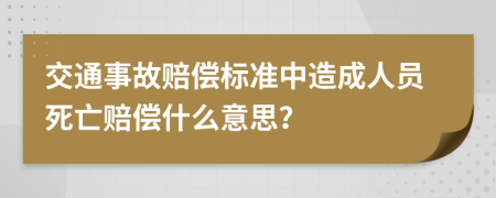 交通事故赔偿标准中造成人员死亡赔偿什么意思？