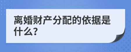 离婚财产分配的依据是什么？