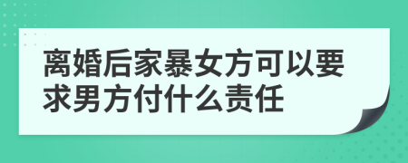 离婚后家暴女方可以要求男方付什么责任