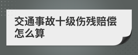 交通事故十级伤残赔偿怎么算