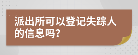 派出所可以登记失踪人的信息吗？