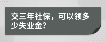 交三年社保，可以领多少失业金？