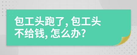 包工头跑了, 包工头不给钱, 怎么办?