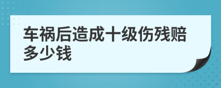 车祸后造成十级伤残赔多少钱