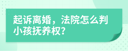 起诉离婚，法院怎么判小孩抚养权？