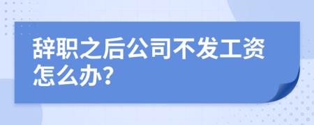 辞职之后公司不发工资怎么办？