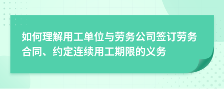 如何理解用工单位与劳务公司签订劳务合同、约定连续用工期限的义务