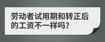 劳动者试用期和转正后的工资不一样吗？