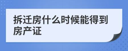 拆迁房什么时候能得到房产证