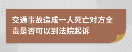 交通事故造成一人死亡对方全责是否可以到法院起诉