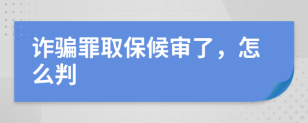 诈骗罪取保候审了，怎么判