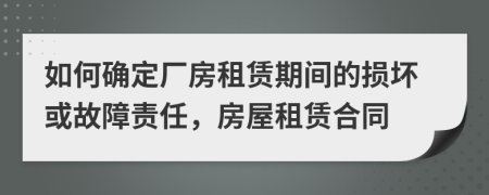 如何确定厂房租赁期间的损坏或故障责任，房屋租赁合同