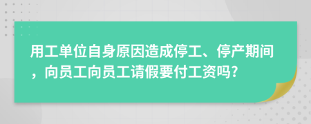 用工单位自身原因造成停工、停产期间，向员工向员工请假要付工资吗?