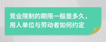 竞业限制的期限一般是多久，用人单位与劳动者如何约定