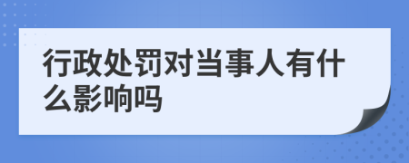 行政处罚对当事人有什么影响吗
