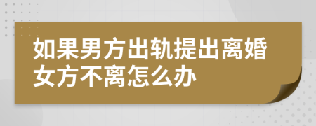 如果男方出轨提出离婚女方不离怎么办