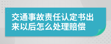 交通事故责任认定书出来以后怎么处理赔偿