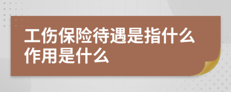 工伤保险待遇是指什么作用是什么