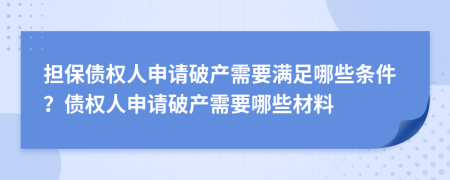 担保债权人申请破产需要满足哪些条件？债权人申请破产需要哪些材料