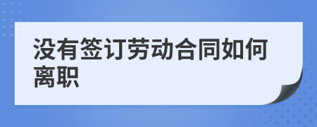 没有签订劳动合同如何离职