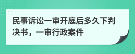 民事诉讼一审开庭后多久下判决书，一审行政案件