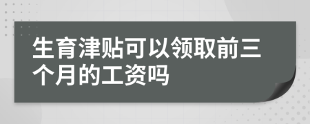 生育津贴可以领取前三个月的工资吗