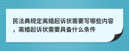 民法典规定离婚起诉状需要写哪些内容，离婚起诉状需要具备什么条件