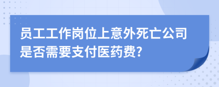 员工工作岗位上意外死亡公司是否需要支付医药费?