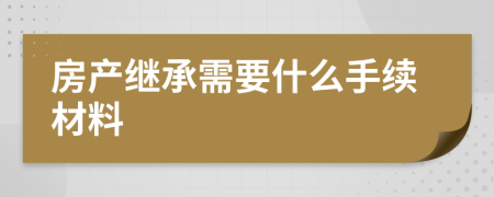 房产继承需要什么手续材料