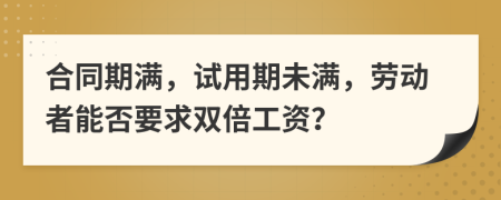 合同期满，试用期未满，劳动者能否要求双倍工资？