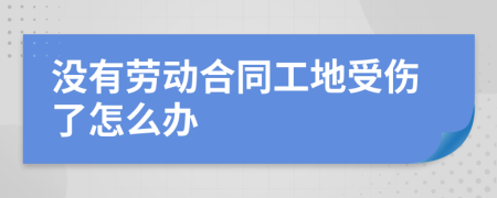 没有劳动合同工地受伤了怎么办