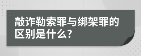 敲诈勒索罪与绑架罪的区别是什么?