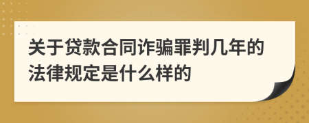 关于贷款合同诈骗罪判几年的法律规定是什么样的