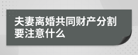 夫妻离婚共同财产分割要注意什么