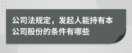 公司法规定，发起人能持有本公司股份的条件有哪些