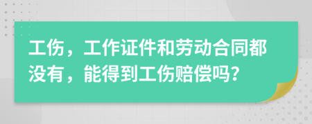 工伤，工作证件和劳动合同都没有，能得到工伤赔偿吗？