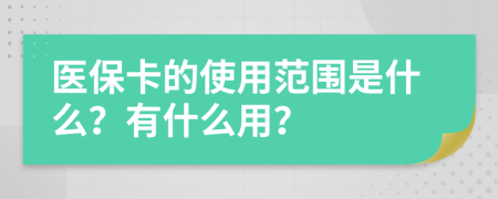 医保卡的使用范围是什么？有什么用？