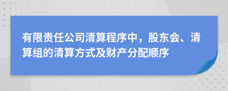 有限责任公司清算程序中，股东会、清算组的清算方式及财产分配顺序