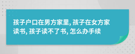 孩子户口在男方家里, 孩子在女方家读书, 孩子读不了书, 怎么办手续