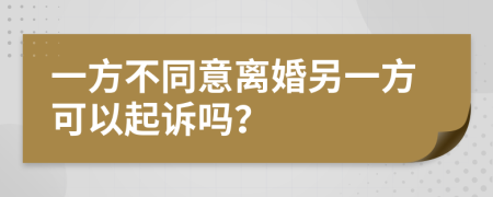 一方不同意离婚另一方可以起诉吗？