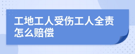 工地工人受伤工人全责怎么赔偿