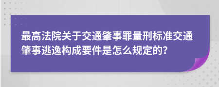 最高法院关于交通肇事罪量刑标准交通肇事逃逸构成要件是怎么规定的？