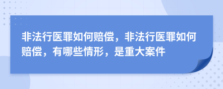 非法行医罪如何赔偿，非法行医罪如何赔偿，有哪些情形，是重大案件