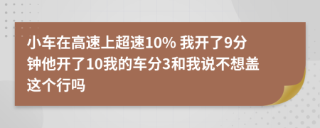 小车在高速上超速10% 我开了9分钟他开了10我的车分3和我说不想盖这个行吗